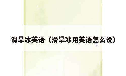 滑旱冰英语（滑旱冰用英语怎么说）