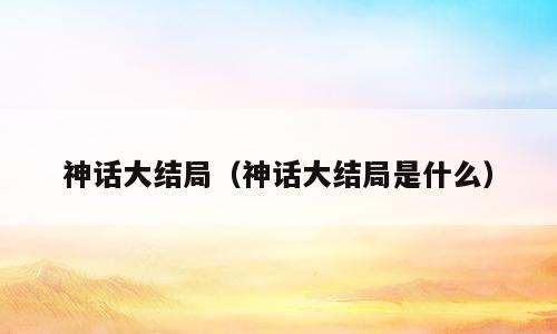 神话大结局（神话大结局是什么）