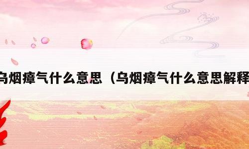 乌烟瘴气什么意思（乌烟瘴气什么意思解释）