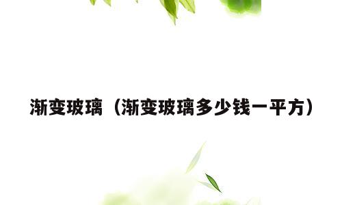 渐变玻璃（渐变玻璃多少钱一平方）