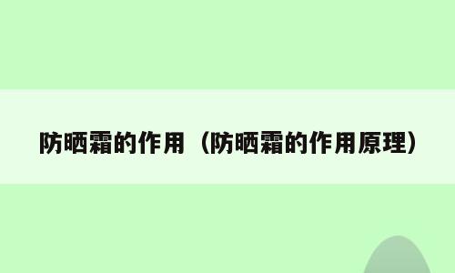 防晒霜的作用（防晒霜的作用原理）