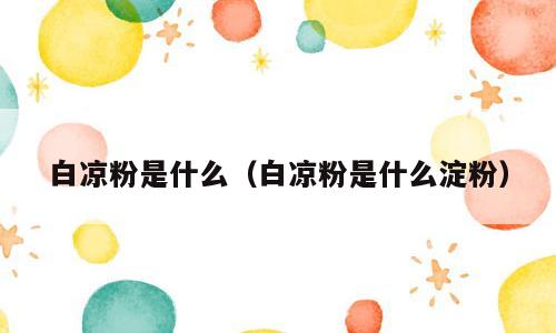 白凉粉是什么（白凉粉是什么淀粉）