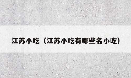 江苏小吃（江苏小吃有哪些名小吃）