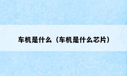 车机是什么（车机是什么芯片）