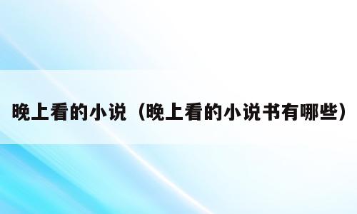 晚上看的小说（晚上看的小说书有哪些）