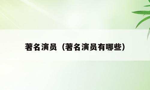 著名演员（著名演员有哪些）