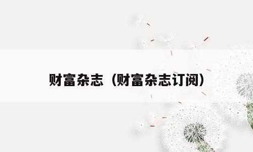 财富杂志（财富杂志订阅）