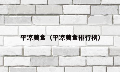 平凉美食（平凉美食排行榜）