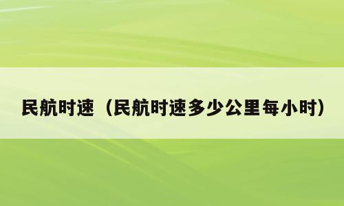 民航时速（民航时速多少公里每小时）
