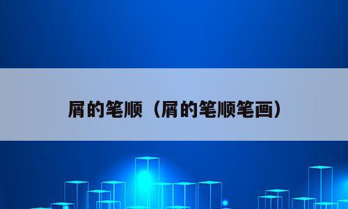 屑的笔顺（屑的笔顺笔画）