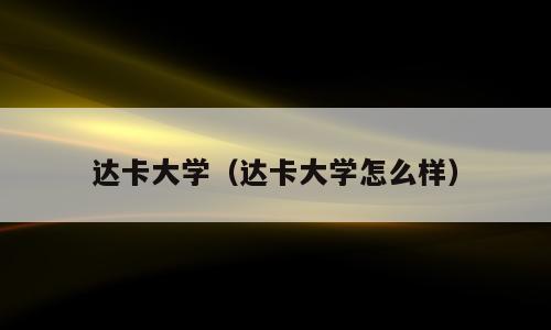 达卡大学（达卡大学怎么样）