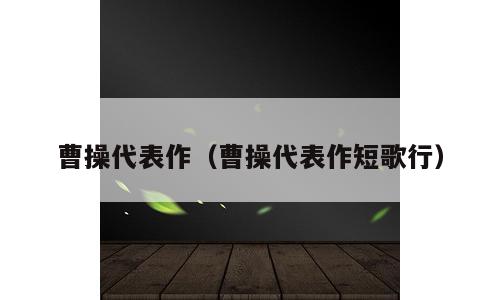曹操代表作（曹操代表作短歌行）