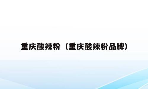 重庆酸辣粉（重庆酸辣粉品牌）