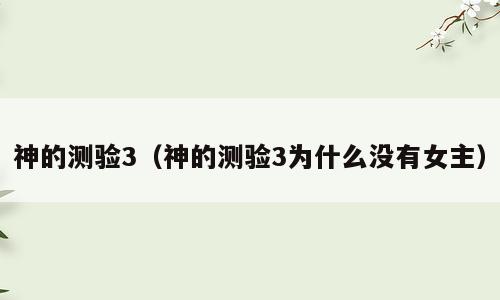 神的测验3（神的测验3为什么没有女主）