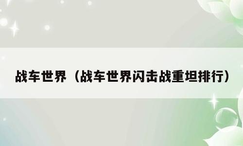 战车世界（战车世界闪击战重坦排行）
