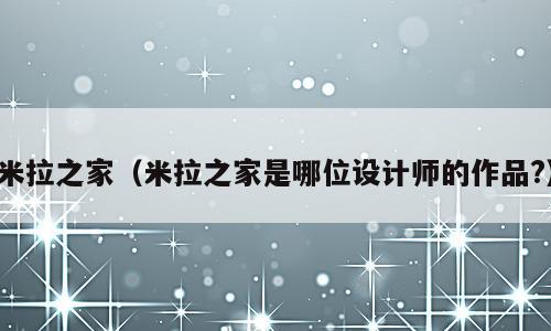 米拉之家（米拉之家是哪位设计师的作品?）