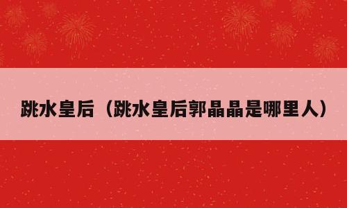 跳水皇后（跳水皇后郭晶晶是哪里人）