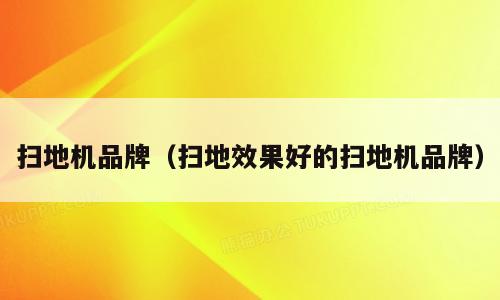 扫地机品牌（扫地效果好的扫地机品牌）