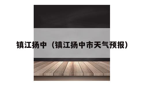 镇江扬中（镇江扬中市天气预报）