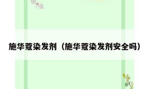 施华蔻染发剂（施华蔻染发剂安全吗）