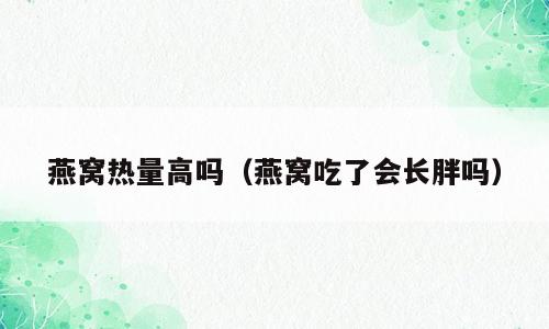 燕窝热量高吗（燕窝吃了会长胖吗）