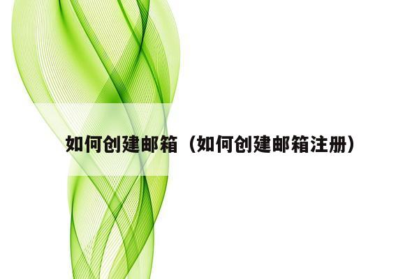 如何创建邮箱（如何创建邮箱注册）