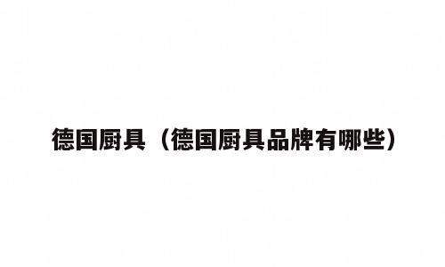 德国厨具（德国厨具品牌有哪些）