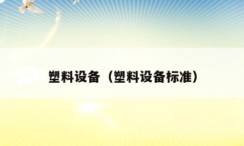 塑料设备（塑料设备标准）