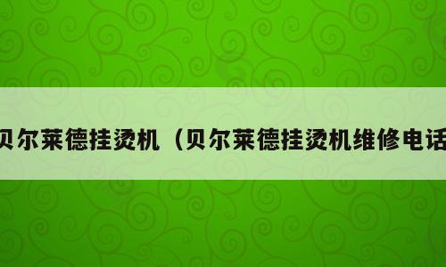 贝尔莱德挂烫机（贝尔莱德挂烫机维修电话）