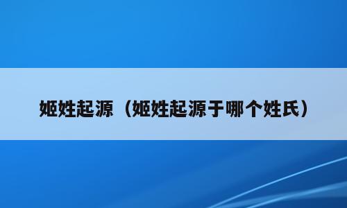 姬姓起源（姬姓起源于哪个姓氏）
