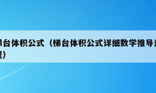 梯台体积公式（梯台体积公式详细数学推导过程）