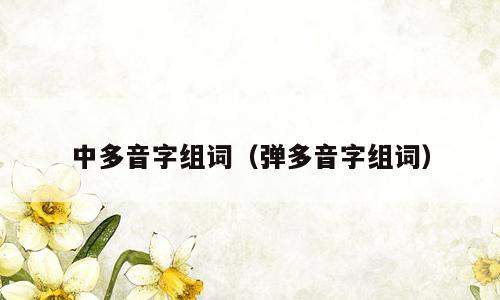中多音字组词（弹多音字组词）