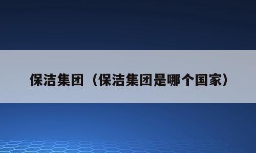 保洁集团（保洁集团是哪个国家）