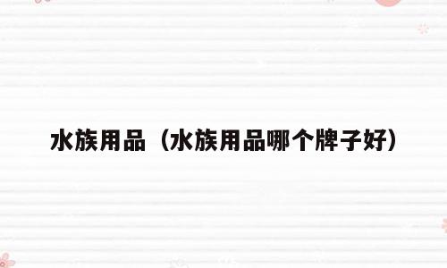 水族用品（水族用品哪个牌子好）