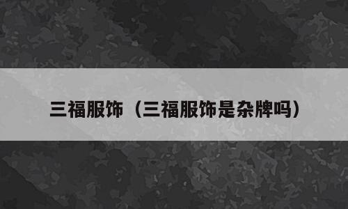 三福服饰（三福服饰是杂牌吗）