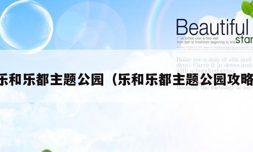乐和乐都主题公园（乐和乐都主题公园攻略）