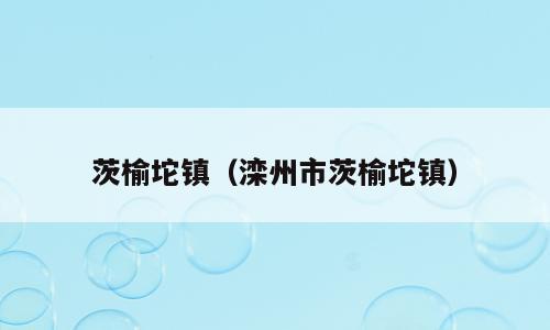 茨榆坨镇（滦州市茨榆坨镇）