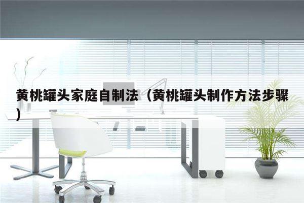 黄桃罐头家庭自制法（黄桃罐头制作方法步骤）