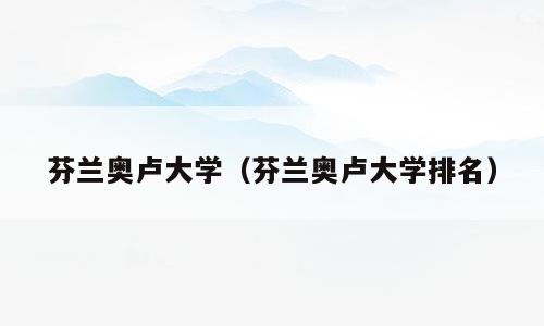芬兰奥卢大学（芬兰奥卢大学排名）