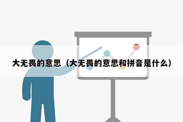 大无畏的意思（大无畏的意思和拼音是什么）
