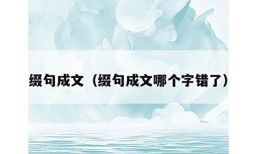 缀句成文（缀句成文哪个字错了）