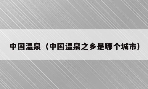 中国温泉（中国温泉之乡是哪个城市）