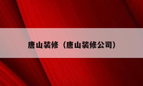 唐山装修（唐山装修公司）