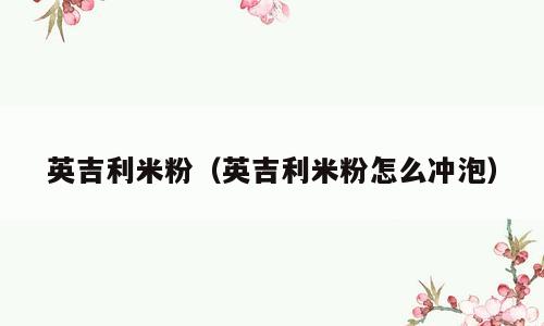 英吉利米粉（英吉利米粉怎么冲泡）