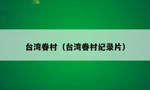 台湾眷村（台湾眷村纪录片）