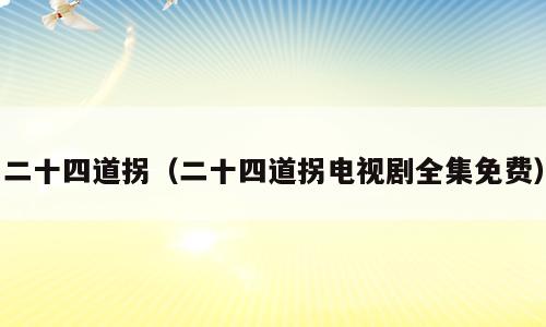 二十四道拐（二十四道拐电视剧全集免费）