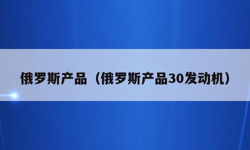 俄罗斯产品（俄罗斯产品30发动机）