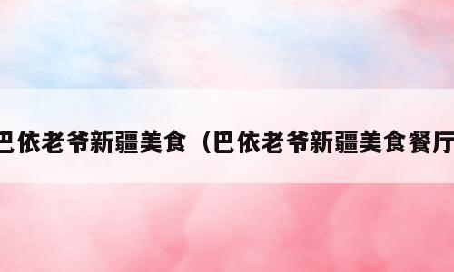 巴依老爷新疆美食（巴依老爷新疆美食餐厅）