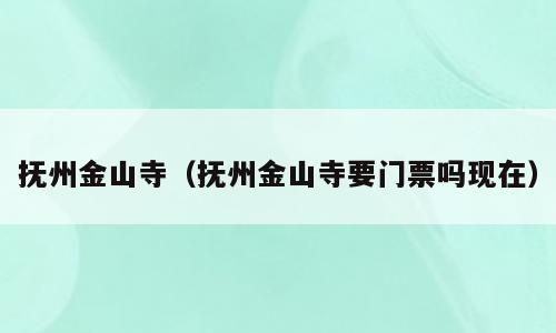 抚州金山寺（抚州金山寺要门票吗现在）