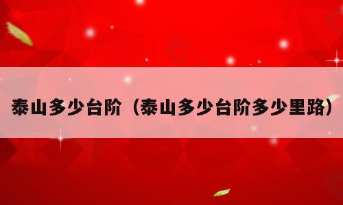 泰山多少台阶（泰山多少台阶多少里路）